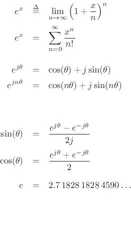 \begin{eqnarray*}
\mrr {e^x}{\isdef }{\displaystyle\lim_{n\to\infty}\left(1+\frac{x}{n}\right)^n}%
{e^x}{=}{\displaystyle\sum_{n=0}^\infty\frac{x^n}{n!}}
\mr {e^{j\theta}}{\cos(\theta)+j\sin(\theta)}%
{e^{jn\theta}}{\cos(n\theta)+j\sin(n\theta)}
\\ [10pt]
\mr {\sin(\theta)}{\frac{e^{j\theta}-e^{-j\theta}}{2j}}%
{\cos(\theta)}{\frac{e^{j\theta}+e^{-j\theta}}{2}}
\mrr {e}{=}{2.7\,1828\,1828\,4590\,\ldots}{}{}{}
\end{eqnarray*}