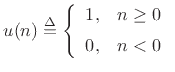 $\displaystyle u(n) \isdef \left\{\begin{array}{ll}
1, & n\geq 0 \\ [5pt]
0, & n<0 \\
\end{array} \right.
$