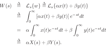 \begin{eqnarray*}
W(s) &\isdef & {\cal L}_s\{w\} \isdef {\cal L}_s\{\alpha x(t) + \beta y(t)\}\\
&\isdef & \int_0^\infty \left[\alpha x(t) + \beta y(t)\right] e^{-st} dt\\
&=& \alpha \int_0^\infty x(t) e^{-st} dt
+ \beta \int_0^\infty y(t) e^{-st} dt\\
&\isdef & \alpha X(s) + \beta Y(s).
\end{eqnarray*}