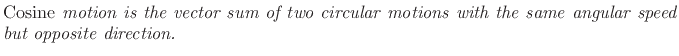 $\textstyle \parbox{0.8\textwidth}{%
\emph{\emph{Cosine} motion is the vector sum of two circular
motions with the same angular speed but opposite direction.}}$