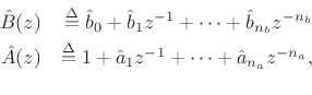 \begin{eqnarray*}
\hat{B}(z) &\isdef \hat{b}_0 + \hat{b}_1 z^{-1} + \cdots + \hat{b}_{{n}_b}z^{-{{n}_b}} \\
\hat{A}(z) &\isdef 1 + \hat{a}_1 z^{-1} + \cdots + \hat{a}_{{n}_a}z^{-{{n}_a}} ,\\
\end{eqnarray*}