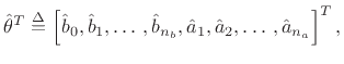 $\displaystyle \hat{\theta}^T\isdef \left[\hat{b}_0,\hat{b}_1,\ldots\,,\hat{b}_{{n}_b},\hat{a}_1,\hat{a}_2,\ldots\,,\hat{a}_{{n}_a}\right]^T,
$