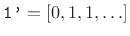 $ \texttt{1'}=[0,1,1,\ldots]$