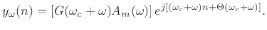 $\displaystyle y_\omega(n) = \left[G(\omega_c+\omega)A_m(\omega)\right] e^{j[(\omega_c +\omega) n + \Theta(\omega_c+\omega)]}. \protect$