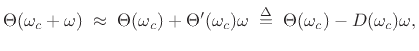 $\displaystyle \Theta(\omega_c+\omega)\;\approx\;
\Theta(\omega_c) + \Theta^\prime(\omega_c)\omega
\isdefs \Theta(\omega_c) - D(\omega_c)\omega,
$