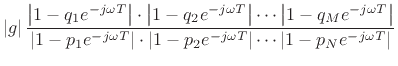 $\displaystyle \left\vert g\right\vert\frac{\left\vert 1-q_1e^{-j\omega T}\right\vert\cdot\left\vert 1-q_2e^{-j\omega T}\right\vert\cdots\left\vert 1-q_Me^{-j\omega T}\right\vert}{\left\vert 1-p_1e^{-j\omega T}\right\vert\cdot\left\vert 1-p_2e^{-j\omega T}\right\vert\cdots\left\vert 1-p_Ne^{-j\omega T}\right\vert}$