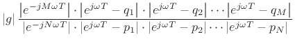 $\displaystyle \left\vert g\right\vert
\frac{\left\vert e^{-jM\omega T}\right\vert\cdot\left\vert e^{j\omega T}-q_1\right\vert\cdot\left\vert e^{j\omega T}-q_2\right\vert\cdots\left\vert e^{j\omega T}-q_M\right\vert}%
{\left\vert e^{-jN\omega T}\right\vert\cdot\left\vert e^{j\omega T}-p_1\right\vert\cdot\left\vert e^{j\omega T}-p_2\right\vert\cdots\left\vert e^{j\omega T}-p_N\right\vert}$