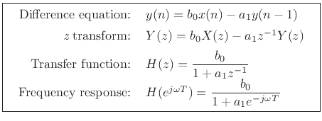 \fbox{
\begin{tabular}{rl}
Difference equation: & $y(n) = b_0 x(n) - a_1 y(n-1)$\\ [5pt]
{\it z} transform: & $Y(z) = b_0 X(z) - a_1 z^{-1}Y(z)$\\ [5pt]
Transfer function: & $H(z) = \displaystyle\frac{b_0}{1+a_1z^{-1}}$\\ [5pt]
Frequency response: & $H(e^{j\omega T}) = \displaystyle\frac{b_0}{1+a_1e^{-j\omega T}}$
\end{tabular}}
