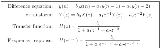 \fbox{
\begin{tabular}{rl}
Difference equation: & $y(n) = b_0 x(n) - a_1 y(n-1) - a_2 y(n-2)$\\ [5pt]
{\it z} transform: & $Y(z) = b_0 X(z) -a_1 z^{-1}Y(z) - a_2 z^{-2}Y(z)$\\ [5pt]
Transfer function: & $H(z) = \displaystyle\frac{b_0}{1+a_1z^{-1}+a_2z^{-2}}$\\ [10pt]
Frequency response: & $H(e^{j\omega T}) = \displaystyle\frac{b_0}{1+a_1e^{-j\omega T}+a_2e^{-j2\omega T}}$
\end{tabular}}