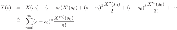 \begin{eqnarray*}
X(s) &=& X(s_0) + (s-s_0) X^\prime (s_0)
+ (s-s_0)^2\frac{X^{\prime\prime}(s_0)}{2}
+ (s-s_0)^3\frac{X^{\prime\prime\prime}(s_0)}{3!}
+ \cdots\\
&\isdef & \sum_{n=0}^\infty (s-s_0)^n\frac{X^{(n)}(s_0)}{n!}
\end{eqnarray*}