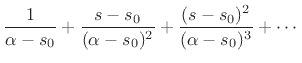 $\displaystyle \frac{1}{\alpha-s_0}
+ \frac{s-s_0}{(\alpha-s_0)^2}
+ \frac{(s-s_0)^2}{(\alpha-s_0)^3}
+ \cdots$