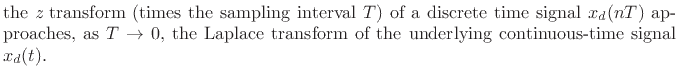$\textstyle \parbox{0.8\textwidth}{the {\it z} transform\ (times the sampling interval $T$) of a
discrete time signal $x_d(nT)$\ approaches, as $T\to0$, the Laplace transform\ of
the underlying continuous-time signal $x_d(t)$.}$