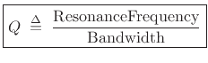 $\displaystyle \zbox {Q \isdefs \frac{\mbox{ResonanceFrequency}}{\mbox{Bandwidth}}}
$