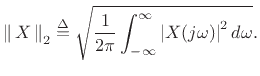 $\displaystyle \left\Vert\,X\,\right\Vert _2 \isdef \sqrt{\frac{1}{2\pi}\int_{-\infty}^\infty \left\vert X(j\omega)\right\vert^2 d\omega}.
$