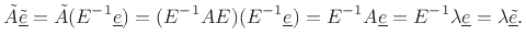 $\displaystyle \tilde{A}\underline{\tilde{e}}= \tilde{A}(E^{-1}\underline{e}) = (E^{-1}A E)(E^{-1}\underline{e}) = E^{-1}A\underline{e}= E^{-1}\lambda\underline{e}= \lambda\underline{\tilde{e}}.
$