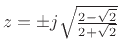 $ z=\pm
j\sqrt{\frac{2-\sqrt{2}}{2+\sqrt{2}}}$