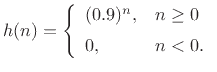 $\displaystyle h(n) = \left\{\begin{array}{ll}
(0.9)^n, & n\geq 0 \\ [5pt]
0, & n<0. \\
\end{array} \right.
$