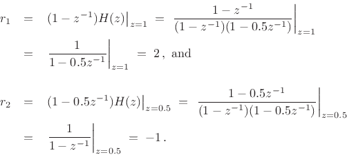 \begin{eqnarray*}
r_1 &=& \left.(1-z^{-1})H(z)\right\vert _{z=1}
\eqsp \left.\frac{1-z^{-1}}{(1-z^{-1})(1-0.5z^{-1})}\right\vert _{z=1} \\
&=& \left.\frac{1}{1-0.5z^{-1}}\right\vert _{z=1}
\eqsp 2\,,\mbox{ and}\\ [10pt]
r_2 &=& \left.(1-0.5z^{-1})H(z)\right\vert _{z=0.5}
\eqsp \left.\frac{1-0.5z^{-1}}{(1-z^{-1})(1-0.5z^{-1})}\right\vert _{z=0.5} \\
&=& \left.\frac{1}{1-z^{-1}}\right\vert _{z=0.5}
\eqsp -1\,.
\end{eqnarray*}
