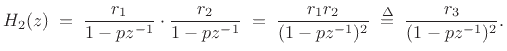$\displaystyle H_2(z) \eqsp \frac{r_1}{1-pz^{-1}} \cdot \frac{r_2}{1-pz^{-1}}
\eqsp \frac{r_1r_2}{(1-pz^{-1})^2}
\isdefs \frac{r_3}{(1-pz^{-1})^2}.
$