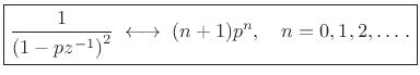 $\displaystyle \zbox {\frac{1}{\left(1-pz^{-1}\right)^2}
\;\longleftrightarrow\;
(n+1) p^n, \quad n=0,1,2,\ldots\,.}
$