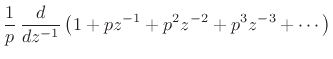 $\displaystyle \frac{1}{p}\, \frac{d}{dz^{-1}} \left(1 + pz^{-1}+ p^2z^{-2}+ p^3 z^{-3}
+ \cdots \right)$
