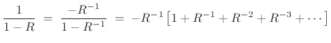 $\displaystyle \frac{1}{1-R} \eqsp \frac{-R^{-1}}{1-R^{-1}}
\eqsp -R^{-1}\left[1 + R^{-1} + R^{-2} + R^{-3} + \cdots \right]
$