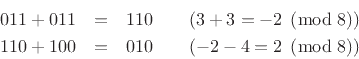 \begin{eqnarray*}
011 + 011 &=& 110 \qquad \mbox{$(3+3=-2\;\left(\mbox{mod}\;8\right))$}\\
110 + 100 &=& 010 \qquad \mbox{$(-2-4=2\;\left(\mbox{mod}\;8\right))$}
\end{eqnarray*}