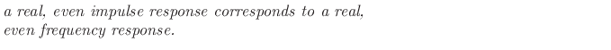 $\textstyle \parbox{0.8\textwidth}{\emph{a real, even impulse response corresponds to a real, \\
even frequency response.}}$