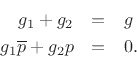 \begin{eqnarray*}
g_1+g_2 &=& g\\
g_1 \overline{p} + g_2 p &=& 0.
\end{eqnarray*}