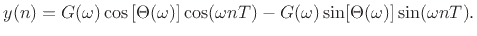 $\displaystyle y(n) = G(\omega) \cos\left[\Theta(\omega)\right] \cos(\omega nT)
- G(\omega) \sin[\Theta(\omega)] \sin(\omega n T).
$