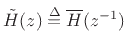 $\displaystyle {\tilde H}(z) \isdef \overline{H}(z^{-1})
$