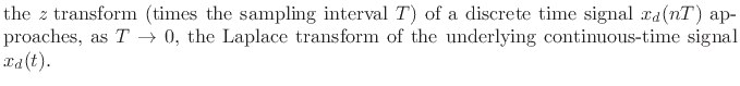 $\textstyle \parbox{0.8\textwidth}{the {\it z} transform\ (times the sampling interval $T$) of a
discrete time signal $x_d(nT)$\ approaches, as $T\to0$, the Laplace transform\ of
the underlying continuous-time signal $x_d(t)$.}$