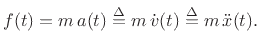 $\displaystyle f(t) = m\,a(t) \isdef m\,{\dot v}(t) \isdef m\,{\ddot x}(t).
$