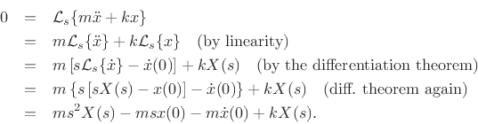 \begin{eqnarray*}
0 &=& {\cal L}_s\{m{\ddot x}+ k x\} \\
&=& m{\cal L}_s\{{\ddot x}\} + k {\cal L}_s\{x\} \quad \hbox{(by linearity)} \\
&=& m\left[s{\cal L}_s\{{\dot x}\} - {\dot x}(0)\right] + k X(s)
\quad\hbox{(by the differentiation theorem)} \\
&=& m\left\{s\left[sX(s) - x(0)\right] - {\dot x}(0)\right\} + k X(s)
\quad \hbox{(diff.~theorem again)} \\
&=& ms^2 X(s) - msx(0) - m{\dot x}(0) + k X(s).
\end{eqnarray*}