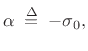 $\displaystyle \alpha \isdefs -\sigma_0,
$