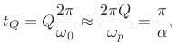 $\displaystyle t_Q = Q\frac{2\pi}{\omega_0}
\approx \frac{2\pi Q}{\omega_p }
= \frac{\pi}{\alpha},
$