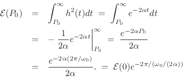 \begin{eqnarray*}
{\cal E}(P_0) &=& \int_{P_0}^\infty h^2(t)dt \eqsp \int_{P_0}^\infty e^{-2\alpha t}dt \\
&=& -\left.\frac{1}{2\alpha} e^{-2\alpha t} \right\vert _{P_0}^\infty
\eqsp \frac{e^{-2\alpha P_0}}{2\alpha}\\
&=& \frac{e^{-2\alpha (2\pi/\omega_0)}}{2\alpha}.
\eqsp {\cal E}(0)e^{-2\pi/(\omega_0/(2\alpha))}
\end{eqnarray*}