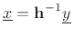 $\displaystyle {\underline{x}}= \mathbf{h}^{-1} \underline{y}
$