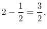 $\displaystyle 2 - \frac{1}{2}= \frac{3}{2},$