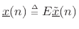 $ {\underline{x}}(n) \isdeftext E\underline{{\tilde x}}(n)$