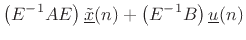 $\displaystyle \left(E^{-1}A E\right) \underline{{\tilde x}}(n) + \left(E^{-1}B\right) \underline{u}(n)$