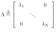 $\displaystyle \Lambda \isdef \left[\begin{array}{ccc}
\lambda_1 & & 0\\ [2pt]
& \ddots & \\ [2pt]
0 & & \lambda_N
\end{array}\right]
$