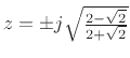 $ z=\pm
j\sqrt{\frac{2-\sqrt{2}}{2+\sqrt{2}}}$