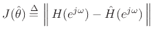 $\displaystyle J(\hat{\theta}) \isdef \left\Vert\,H(\ejo ) - \hat{H}(\ejo )\,\right\Vert
$