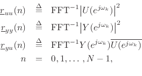 \begin{eqnarray*}
\underline{r}_{uu}(n) &\isdef & \mbox{FFT}^{-1}{\left\vert U(e^{j\omega_k})\right\vert^2} \\
\underline{r}_{yy}(n) &\isdef & \mbox{FFT}^{-1}{\left\vert Y(e^{j\omega_k})\right\vert^2} \\
\underline{r}_{yu}(n) &\isdef & \mbox{FFT}^{-1}{Y(e^{j\omega_k})\overline{U(e^{j\omega_k})}} \\
n & = & 0,1,\ldots\,,N-1,\\
\end{eqnarray*}