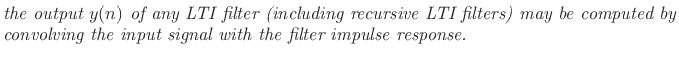 $\textstyle \parbox{0.8\textwidth}{\emph{the output $y(n)$\ of any LTI filter (including recursive LTI filters)
may be computed by convolving the input signal with the filter impulse response.}}$