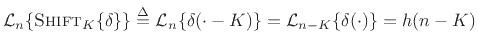 $\displaystyle {\cal L}_n\{{\mbox{{\sc Shift}}_K\{\delta}\}\} \isdef
{\cal L}_n\{\delta(\cdot - K)\} = {\cal L}_{n-K}\{\delta(\cdot)\} = h(n-K)
$