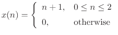 $\displaystyle x(n) = \left\{\begin{array}{ll}
n+1, & 0\leq n \leq 2 \\ [5pt]
0, & \mbox{otherwise} \\
\end{array} \right.
$