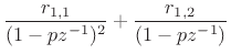 $\displaystyle \frac{r_{1,1}}{(1-pz^{-1})^2} + \frac{r_{1,2}}{(1-pz^{-1})}
$