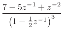 $\displaystyle \frac{7 - 5z^{-1}+ z^{-2}}{\left(1-\frac{1}{2}z^{-1}\right)^3}$